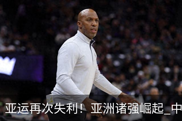 亚运再次失利！亚洲诸强崛起 中国男篮差距何在